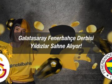 Galatasaray Fenerbahçe Derbisi: Yıldızlar Sahne Alıyor