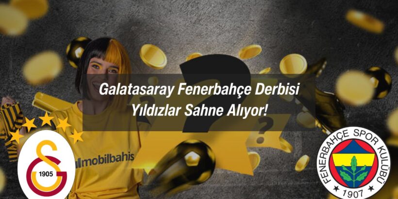 Galatasaray Fenerbahçe Derbisi: Yıldızlar Sahne Alıyor